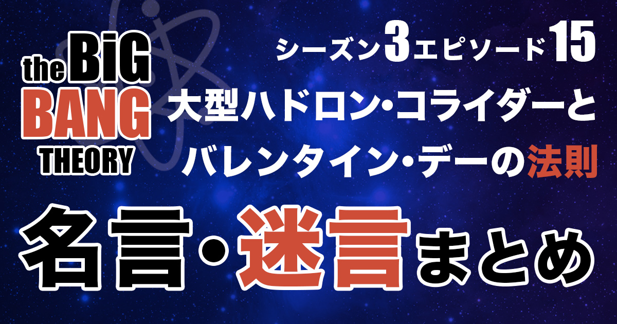 シーズン3エピソード15 大型ハドロン コライダーとバレンタイン デーの法則 あらすじ 名言 迷言を紹介 ビッグバンセオリー