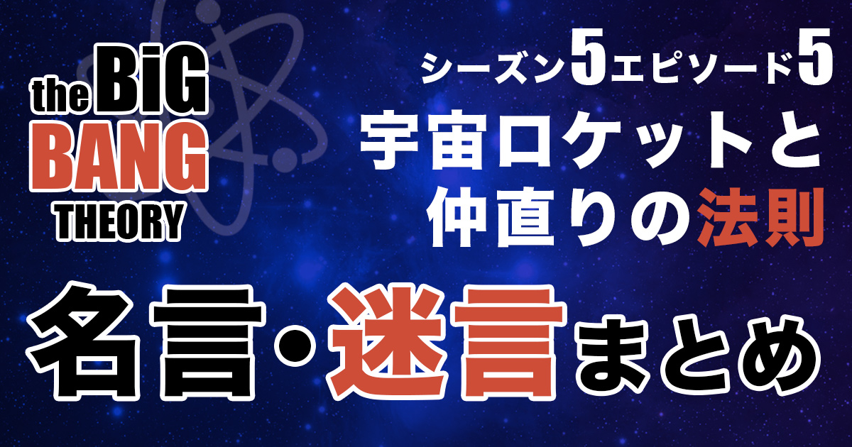 シーズン5エピソード5 宇宙ロケットと仲直りの法則 あらすじ 名言 迷言を紹介 ビッグバンセオリー